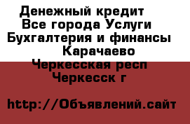 Денежный кредит ! - Все города Услуги » Бухгалтерия и финансы   . Карачаево-Черкесская респ.,Черкесск г.